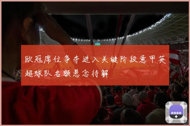欧冠席位争夺进入关键阶段意甲英超球队名额悬念待解