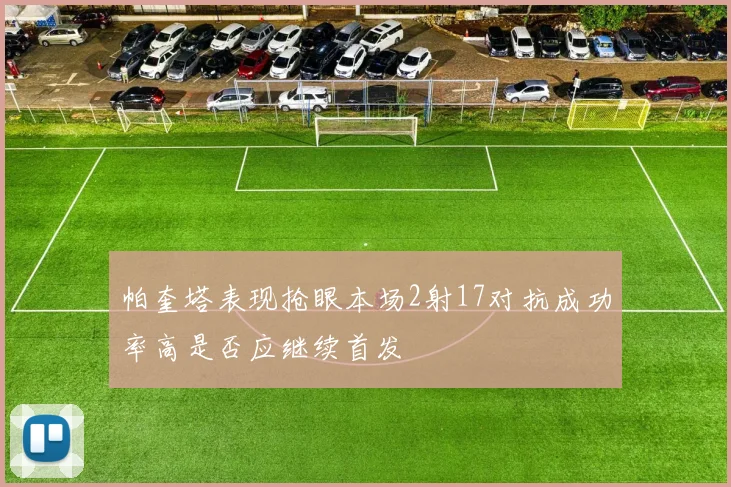 帕奎塔表现抢眼本场2射17对抗成功率高是否应继续首发