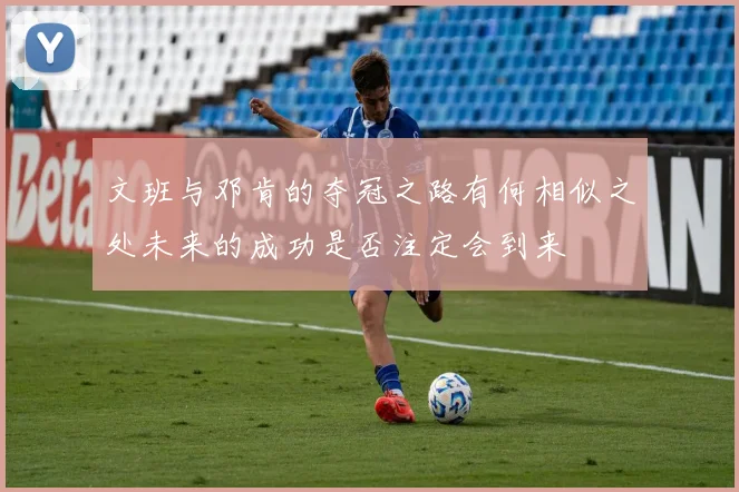 文班与邓肯的夺冠之路有何相似之处未来的成功是否注定会到来