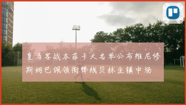 皇马客战本菲卡大名单公布维尼修斯姆巴佩领衔锋线贝林坐镇中场