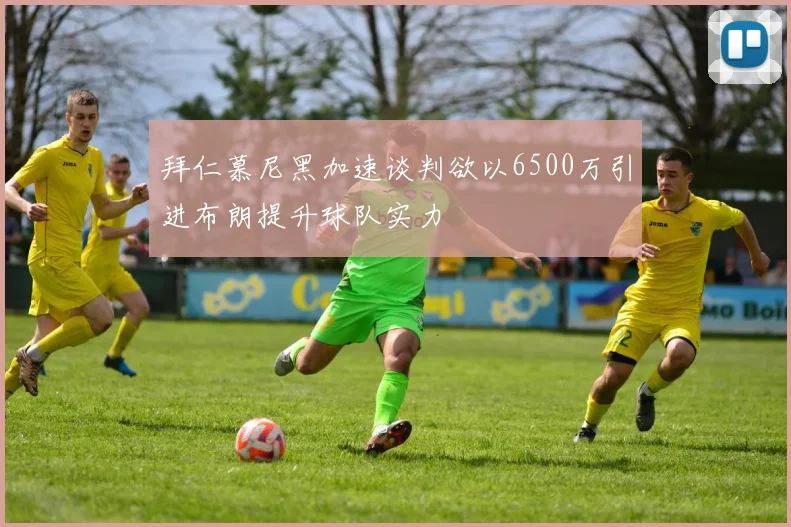 拜仁慕尼黑加速谈判欲以6500万引进布朗提升球队实力