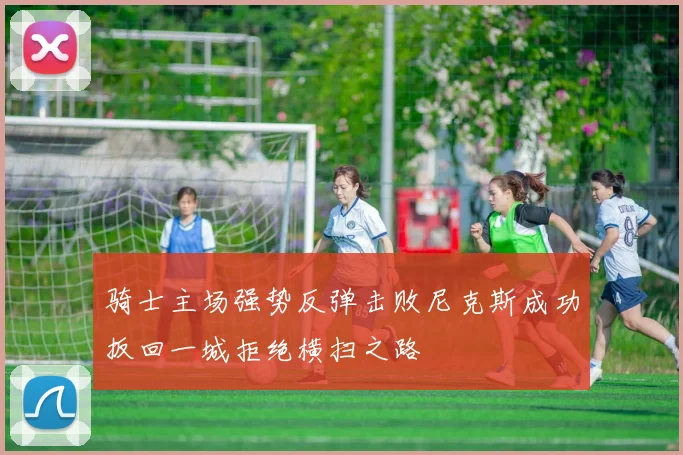 骑士主场强势反弹击败尼克斯成功扳回一城拒绝横扫之路