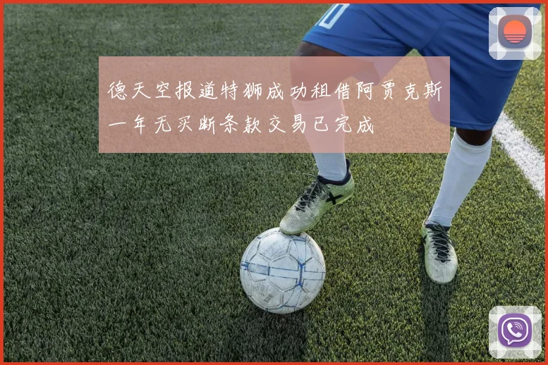 德天空报道特狮成功租借阿贾克斯一年无买断条款交易已完成